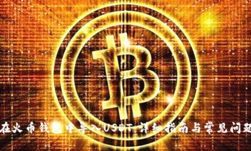 如何在火币钱包中导入USDT：详细指南与常见问题解答