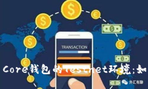深入了解比特币Core钱包的Testnet环境：如何使用及其优势