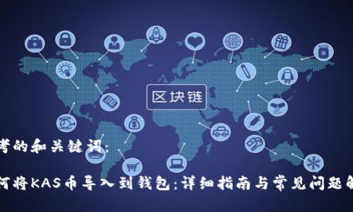 思考的和关键词：

如何将KAS币导入到钱包：详细指南与常见问题解答