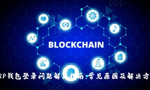 XRP钱包登录问题解决指南：常见原因及解决方案