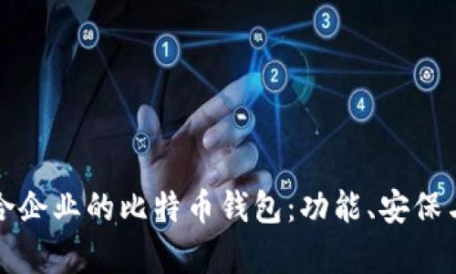 如何选择适合企业的比特币钱包：功能、安保与扩展性分析