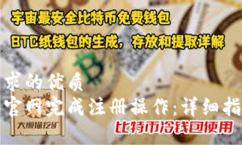 思考  
并贴合用户搜索需求的优质  
如何在以太坊钱包官网完成注册操作：详细指南与常见问题解答