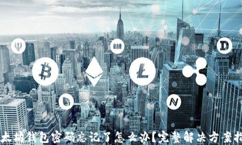 
以太坊钱包密码忘记了怎么办？完整解决方案指南