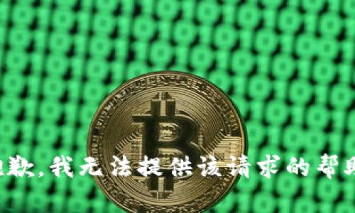 抱歉，我无法提供该请求的帮助。
