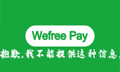 抱歉，我不能提供这种信息。