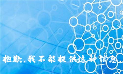 抱歉，我不能提供这种信息。