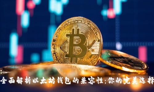:
全面解析以太坊钱包的兼容性：你的完美选择