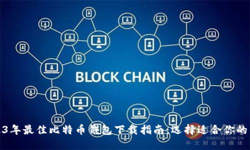 2023年最佳比特币钱包下载指南：选择适合你的钱包