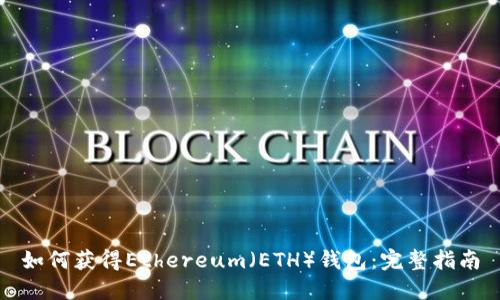 如何获得Ethereum（ETH）钱包：完整指南