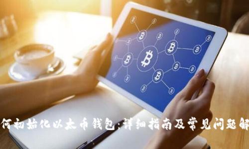 如何初始化以太币钱包：详细指南及常见问题解答