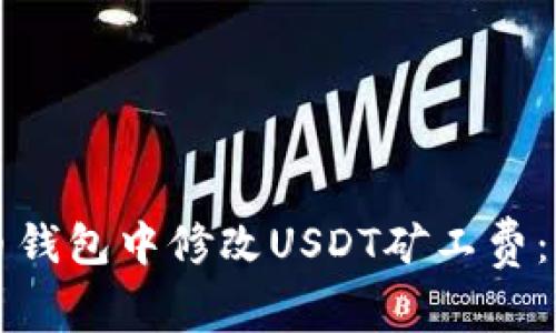 如何在货币钱包中修改USDT矿工费：全方位指南
