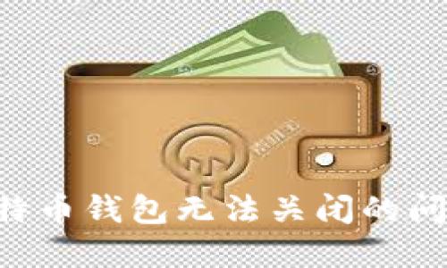 如何解决比特币钱包无法关闭的问题：全面指南