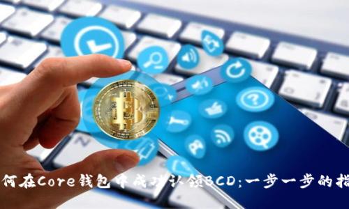 如何在Core钱包中成功认领BCD：一步一步的指南