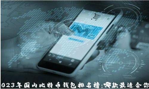 
2023年国内比特币钱包排名榜：哪款最适合你？