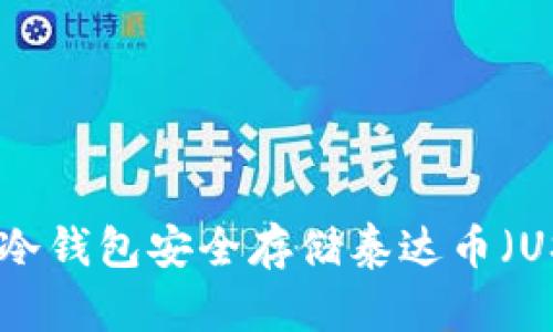思考

如何使用Ledger冷钱包安全存储泰达币（USDT）：全方位指南