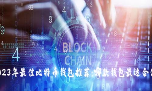 2023年最佳比特币钱包推荐：哪款钱包最适合你？
