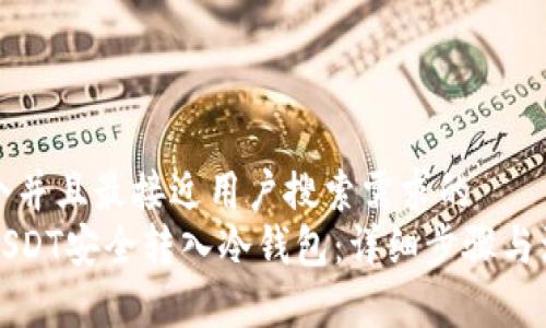 思考一个并且最接近用户搜索需求的  
如何将USDT安全转入冷钱包：详细步骤与注意事项