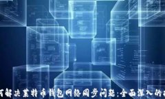 如何解决莱特币钱包网络同步问题：全面深入的