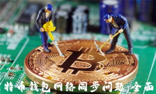 
如何解决莱特币钱包网络同步问题：全面深入的指南
