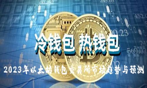 2023年以太坊钱包交易所市场趋势与预测