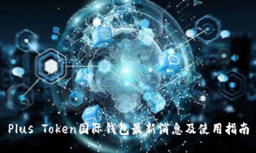 Plus Token国际钱包最新消息及使用指南
