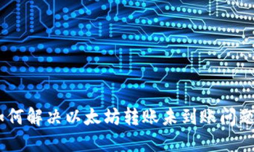 小狐狸钱包如何解决以太坊转账未到账问题 - 完整指南
