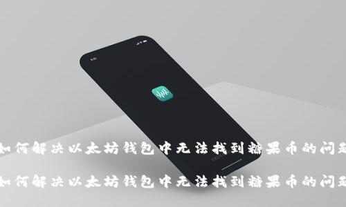 如何解决以太坊钱包中无法找到糖果币的问题

如何解决以太坊钱包中无法找到糖果币的问题