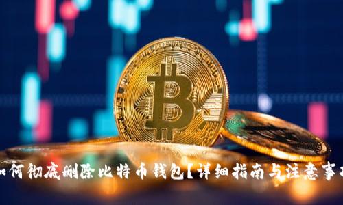 如何彻底删除比特币钱包？详细指南与注意事项