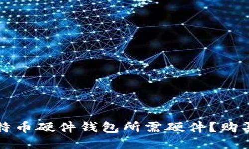 如何选择比特币硬件钱包所需硬件？购买指南及推荐