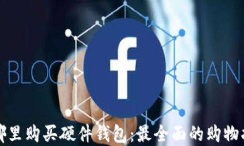 
在哪里购买硬件钱包：最全面的购物指南