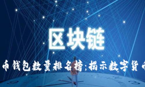 2023年比特币钱包数量排名榜：揭示数字货币的流行趋势