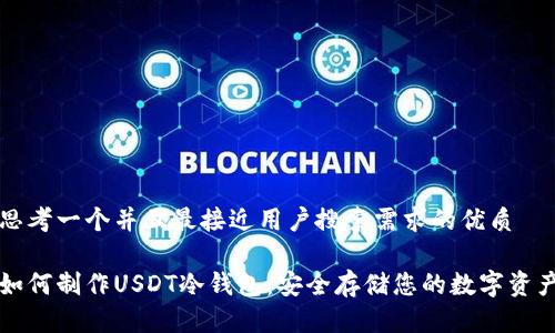 思考一个并且最接近用户搜索需求的优质

如何制作USDT冷钱包：安全存储您的数字资产