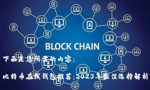下面是您所需的内容：

比特币在线钱包推荐：2023年最佳选择解析