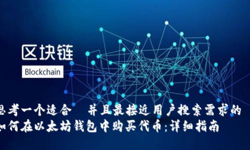 思考一个适合  并且最接近用户搜索需求的  
如何在以太坊钱包中购买代币：详细指南