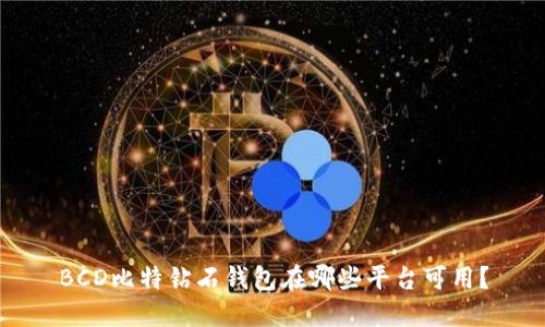 BCD比特钻石钱包在哪些平台可用？