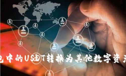 :如何将钱包中的USDT转换为其他数字资产？详细指南