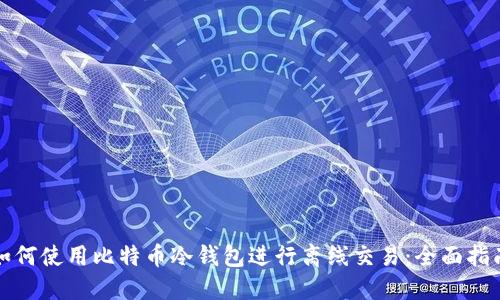 如何使用比特币冷钱包进行离线交易：全面指南