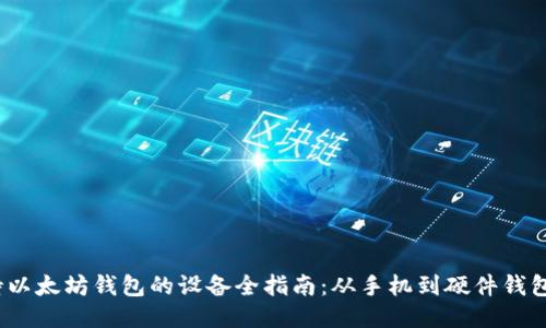 2023年支持以太坊钱包的设备全指南：从手机到硬件钱包的全面评测