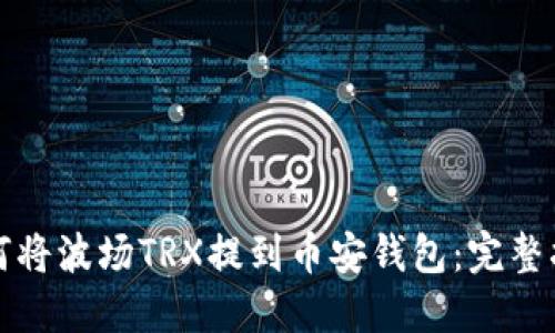 如何将波场TRX提到币安钱包：完整指南