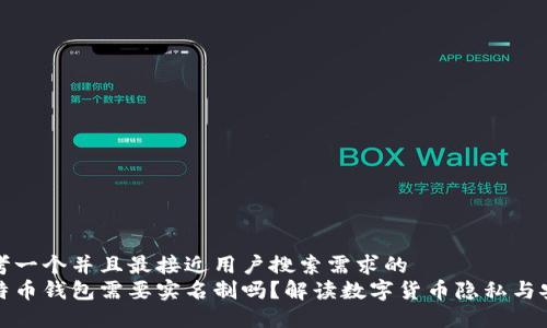 思考一个并且最接近用户搜索需求的  
比特币钱包需要实名制吗？解读数字货币隐私与安全