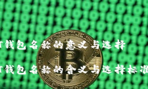 USDT钱包名称的意义与选择

USDT钱包名称的含义与选择标准解析