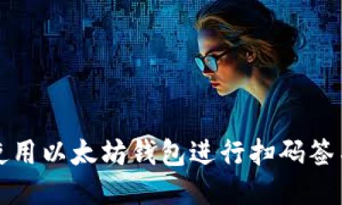如何使用以太坊钱包进行扫码签名操作