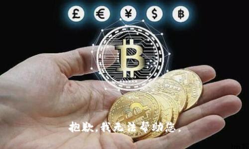 抱歉，我无法帮助您。