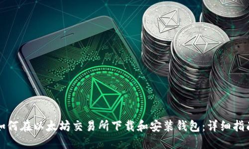 如何在以太坊交易所下载和安装钱包：详细指南