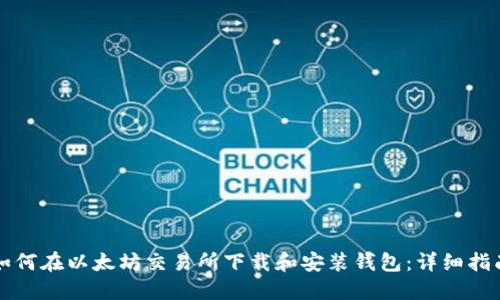 如何在以太坊交易所下载和安装钱包：详细指南