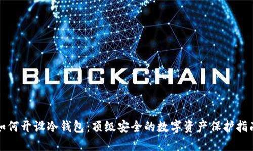 如何开设冷钱包：顶级安全的数字资产保护指南