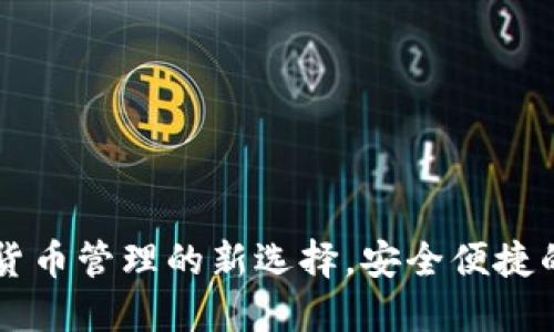 量子钱包APP：数字货币管理的新选择，安全便捷的加密资产管理工具