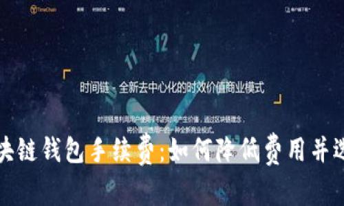 全面解析区块链钱包手续费：如何降低费用并选择最佳钱包