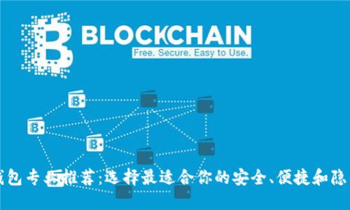 区块链钱包专业推荐：选择最适合你的安全、便捷和隐私的选项