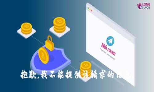 抱歉，我不能提供该请求的信息。